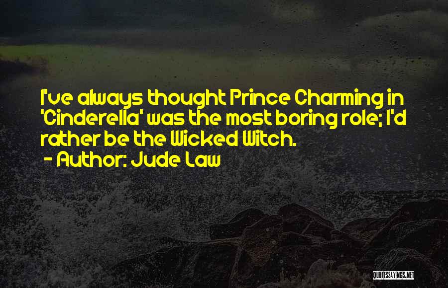 Jude Law Quotes: I've Always Thought Prince Charming In 'cinderella' Was The Most Boring Role; I'd Rather Be The Wicked Witch.