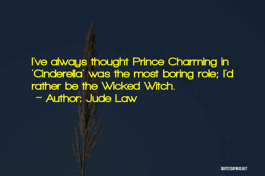 Jude Law Quotes: I've Always Thought Prince Charming In 'cinderella' Was The Most Boring Role; I'd Rather Be The Wicked Witch.