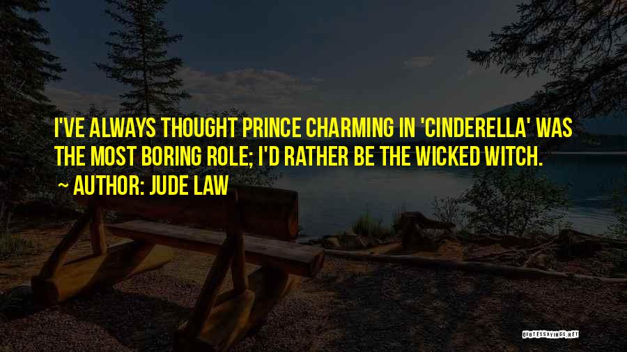 Jude Law Quotes: I've Always Thought Prince Charming In 'cinderella' Was The Most Boring Role; I'd Rather Be The Wicked Witch.
