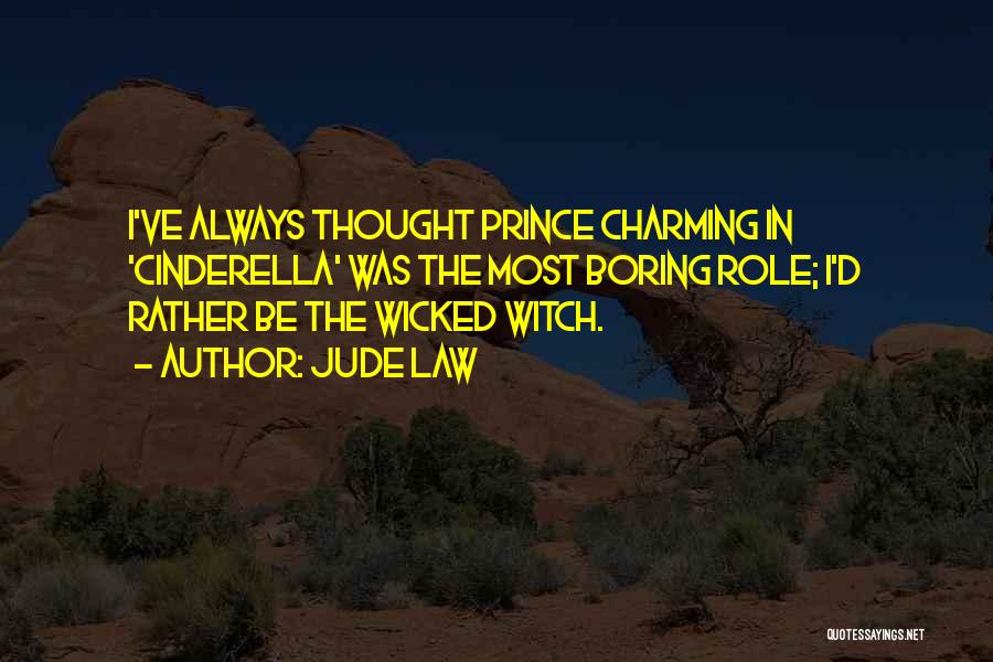 Jude Law Quotes: I've Always Thought Prince Charming In 'cinderella' Was The Most Boring Role; I'd Rather Be The Wicked Witch.