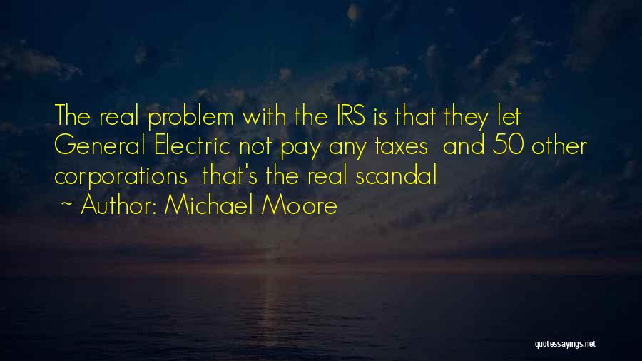 Michael Moore Quotes: The Real Problem With The Irs Is That They Let General Electric Not Pay Any Taxes And 50 Other Corporations