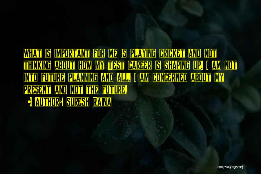 Suresh Raina Quotes: What Is Important For Me Is Playing Cricket And Not Thinking About How My Test Career Is Shaping Up. I