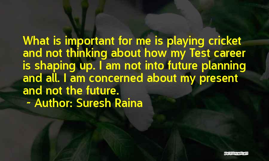 Suresh Raina Quotes: What Is Important For Me Is Playing Cricket And Not Thinking About How My Test Career Is Shaping Up. I