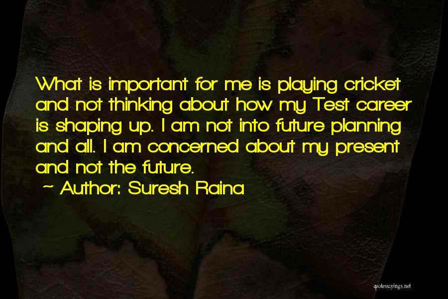 Suresh Raina Quotes: What Is Important For Me Is Playing Cricket And Not Thinking About How My Test Career Is Shaping Up. I