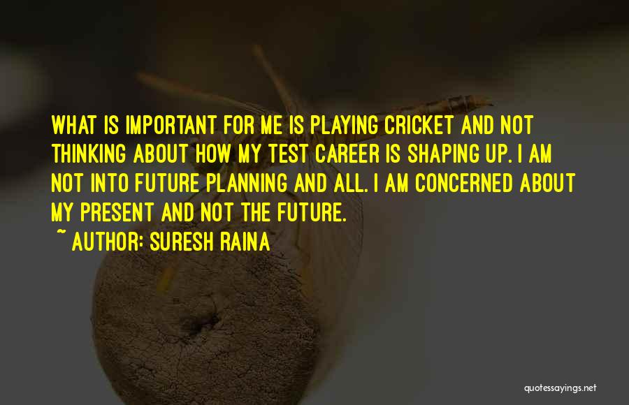 Suresh Raina Quotes: What Is Important For Me Is Playing Cricket And Not Thinking About How My Test Career Is Shaping Up. I