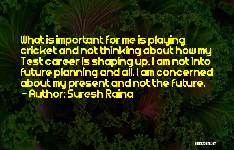 Suresh Raina Quotes: What Is Important For Me Is Playing Cricket And Not Thinking About How My Test Career Is Shaping Up. I