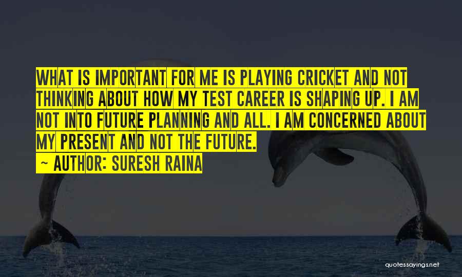 Suresh Raina Quotes: What Is Important For Me Is Playing Cricket And Not Thinking About How My Test Career Is Shaping Up. I