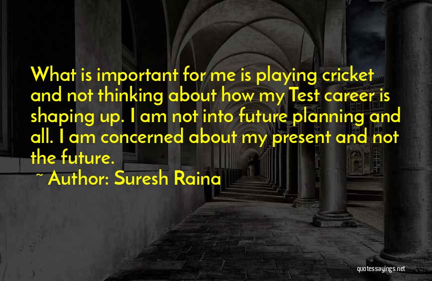 Suresh Raina Quotes: What Is Important For Me Is Playing Cricket And Not Thinking About How My Test Career Is Shaping Up. I