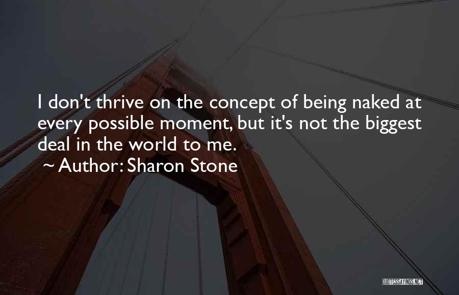 Sharon Stone Quotes: I Don't Thrive On The Concept Of Being Naked At Every Possible Moment, But It's Not The Biggest Deal In