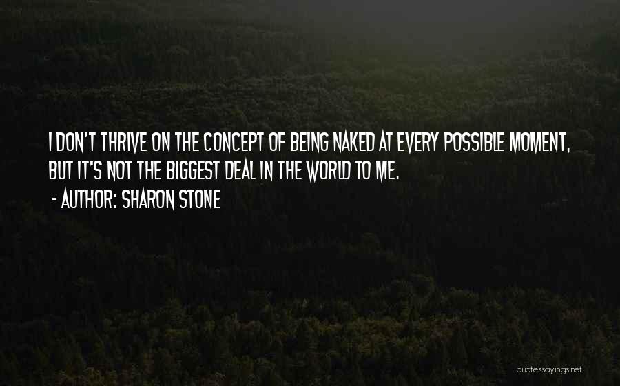 Sharon Stone Quotes: I Don't Thrive On The Concept Of Being Naked At Every Possible Moment, But It's Not The Biggest Deal In