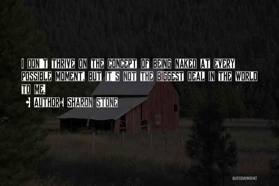 Sharon Stone Quotes: I Don't Thrive On The Concept Of Being Naked At Every Possible Moment, But It's Not The Biggest Deal In