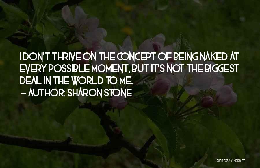 Sharon Stone Quotes: I Don't Thrive On The Concept Of Being Naked At Every Possible Moment, But It's Not The Biggest Deal In