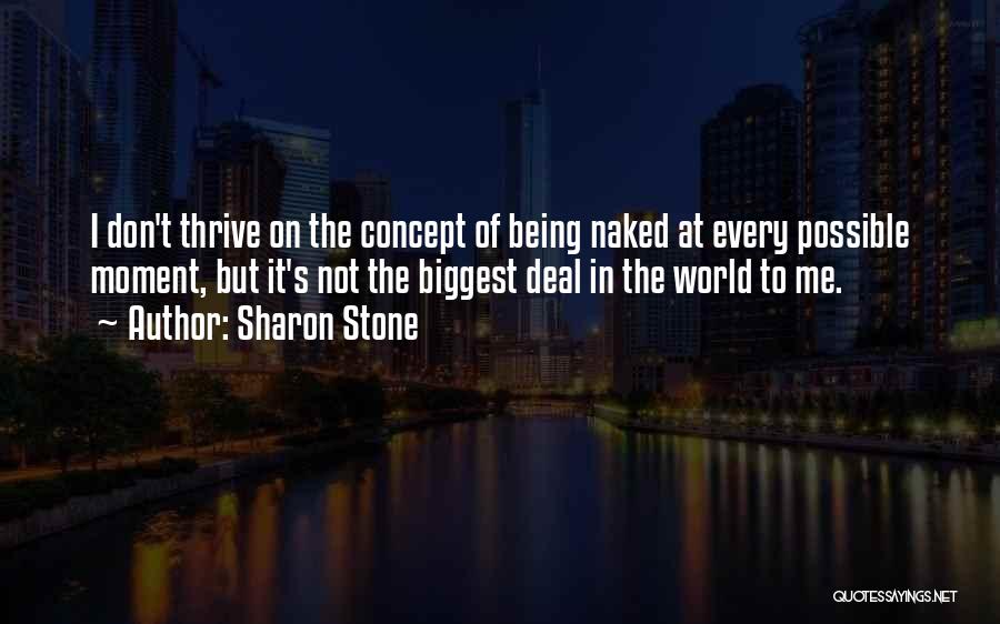 Sharon Stone Quotes: I Don't Thrive On The Concept Of Being Naked At Every Possible Moment, But It's Not The Biggest Deal In