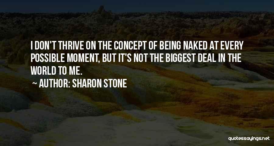 Sharon Stone Quotes: I Don't Thrive On The Concept Of Being Naked At Every Possible Moment, But It's Not The Biggest Deal In