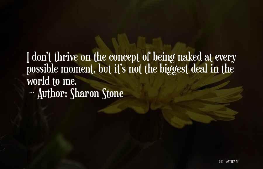 Sharon Stone Quotes: I Don't Thrive On The Concept Of Being Naked At Every Possible Moment, But It's Not The Biggest Deal In