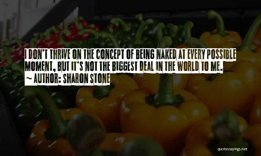 Sharon Stone Quotes: I Don't Thrive On The Concept Of Being Naked At Every Possible Moment, But It's Not The Biggest Deal In