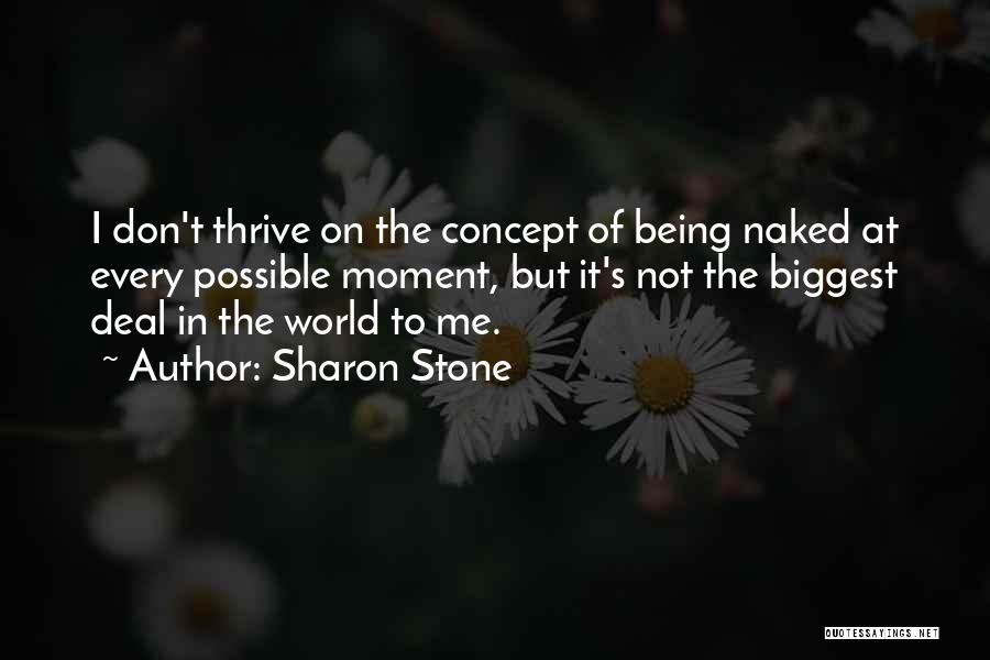 Sharon Stone Quotes: I Don't Thrive On The Concept Of Being Naked At Every Possible Moment, But It's Not The Biggest Deal In