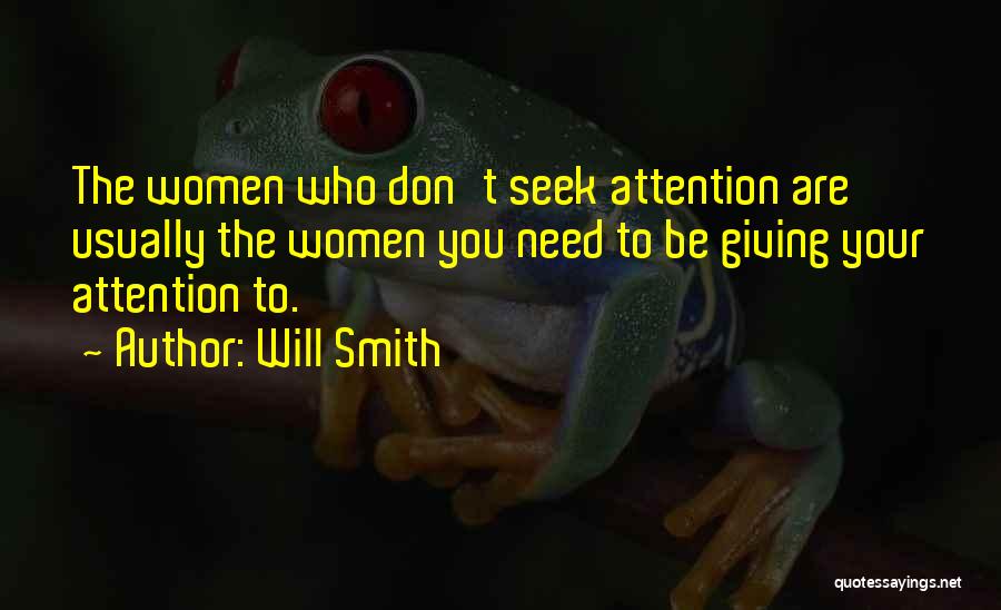 Will Smith Quotes: The Women Who Don't Seek Attention Are Usually The Women You Need To Be Giving Your Attention To.