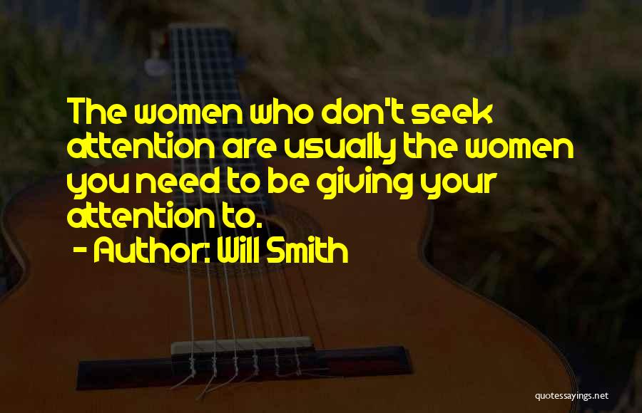 Will Smith Quotes: The Women Who Don't Seek Attention Are Usually The Women You Need To Be Giving Your Attention To.