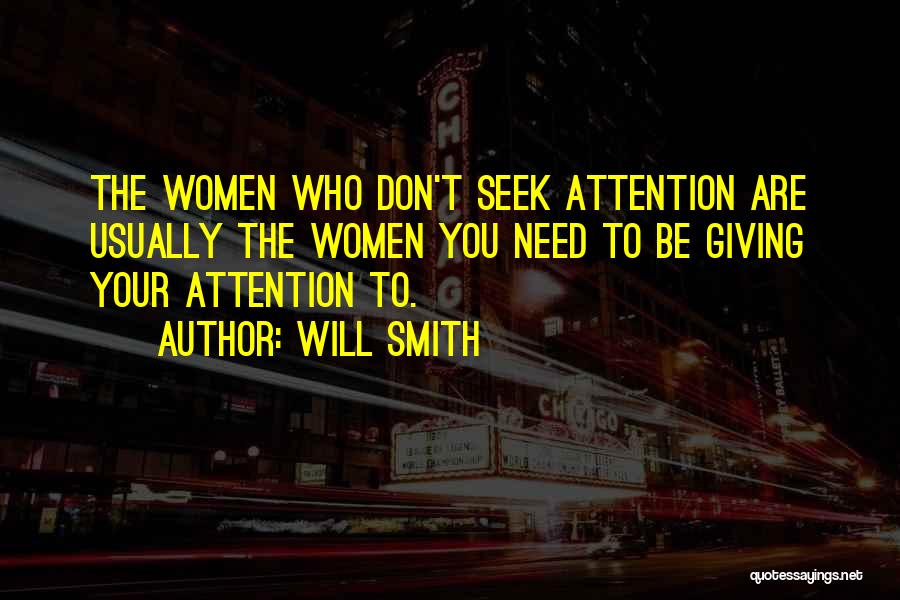 Will Smith Quotes: The Women Who Don't Seek Attention Are Usually The Women You Need To Be Giving Your Attention To.