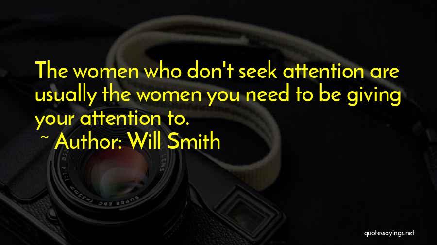 Will Smith Quotes: The Women Who Don't Seek Attention Are Usually The Women You Need To Be Giving Your Attention To.