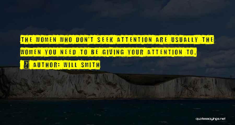 Will Smith Quotes: The Women Who Don't Seek Attention Are Usually The Women You Need To Be Giving Your Attention To.