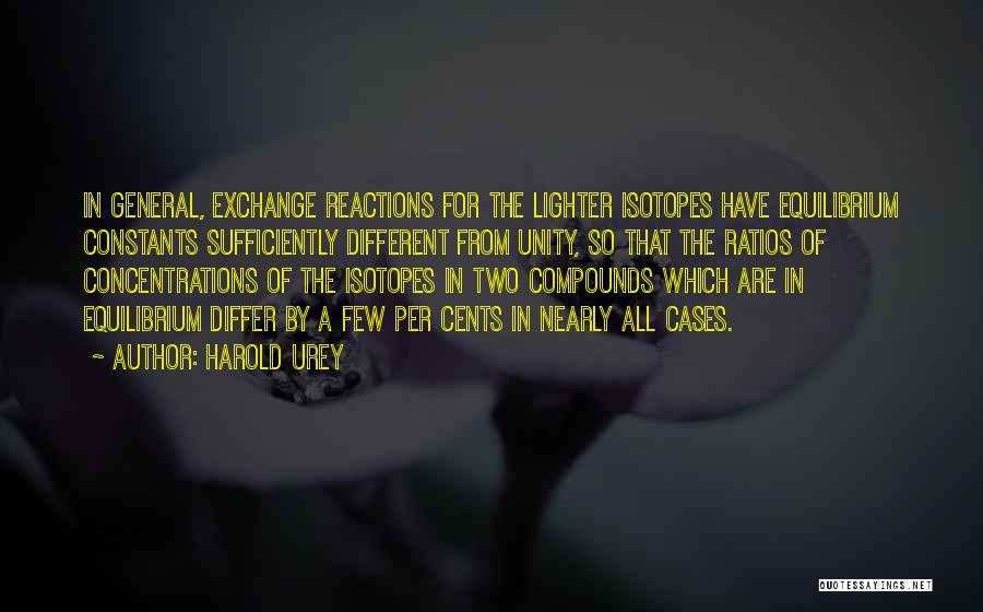 Harold Urey Quotes: In General, Exchange Reactions For The Lighter Isotopes Have Equilibrium Constants Sufficiently Different From Unity, So That The Ratios Of