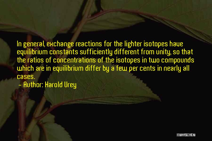 Harold Urey Quotes: In General, Exchange Reactions For The Lighter Isotopes Have Equilibrium Constants Sufficiently Different From Unity, So That The Ratios Of