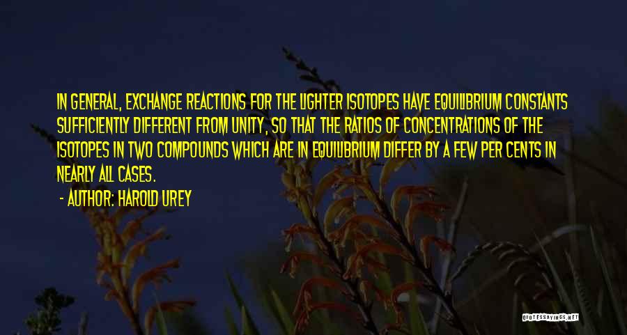 Harold Urey Quotes: In General, Exchange Reactions For The Lighter Isotopes Have Equilibrium Constants Sufficiently Different From Unity, So That The Ratios Of