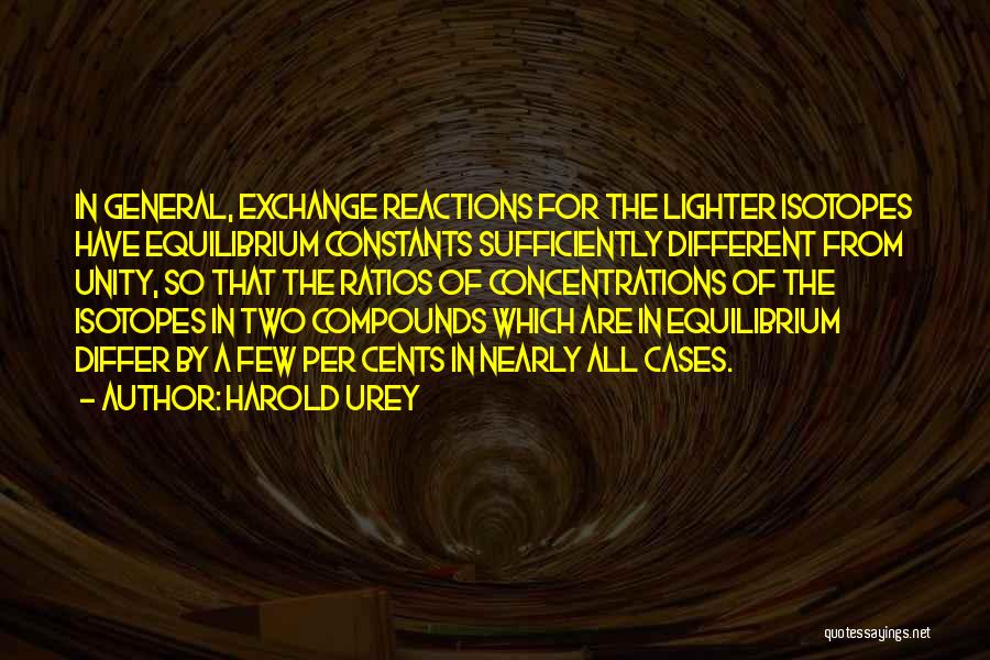 Harold Urey Quotes: In General, Exchange Reactions For The Lighter Isotopes Have Equilibrium Constants Sufficiently Different From Unity, So That The Ratios Of