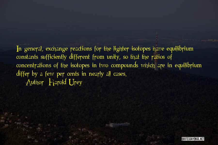 Harold Urey Quotes: In General, Exchange Reactions For The Lighter Isotopes Have Equilibrium Constants Sufficiently Different From Unity, So That The Ratios Of