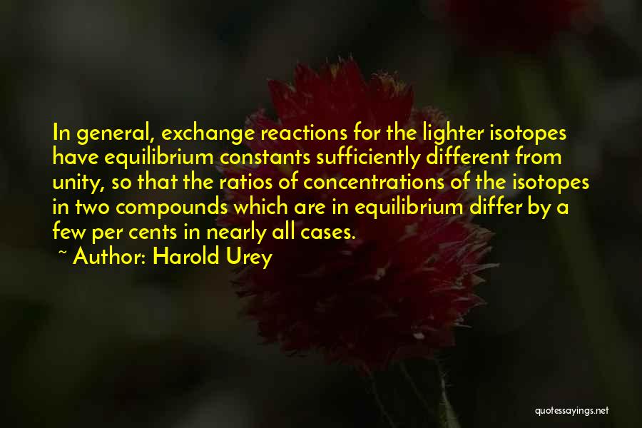 Harold Urey Quotes: In General, Exchange Reactions For The Lighter Isotopes Have Equilibrium Constants Sufficiently Different From Unity, So That The Ratios Of