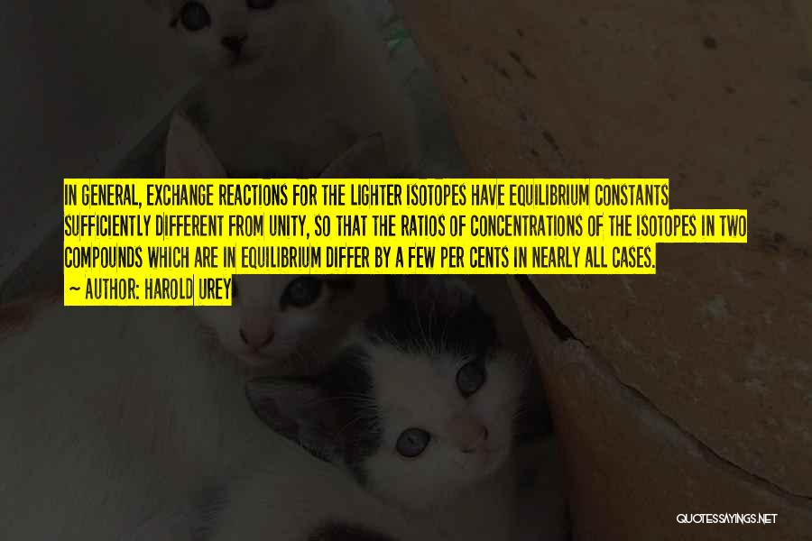 Harold Urey Quotes: In General, Exchange Reactions For The Lighter Isotopes Have Equilibrium Constants Sufficiently Different From Unity, So That The Ratios Of