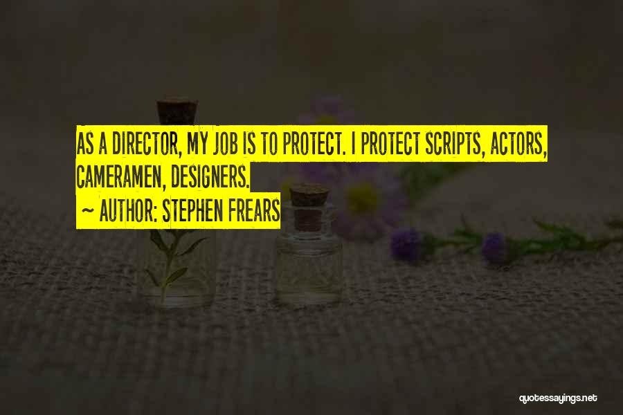 Stephen Frears Quotes: As A Director, My Job Is To Protect. I Protect Scripts, Actors, Cameramen, Designers.