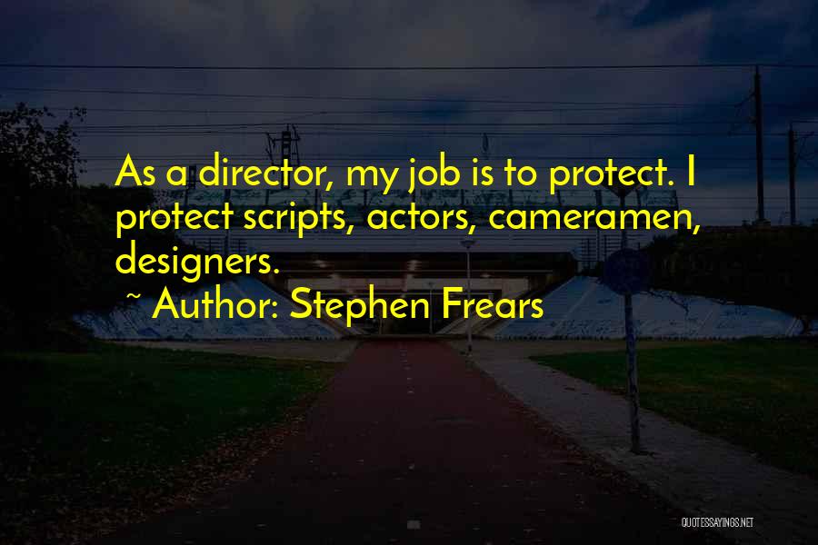 Stephen Frears Quotes: As A Director, My Job Is To Protect. I Protect Scripts, Actors, Cameramen, Designers.