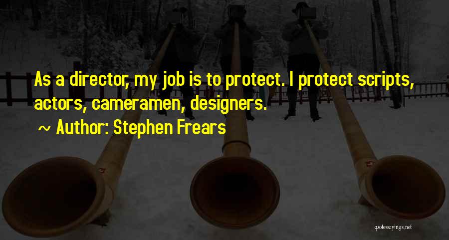 Stephen Frears Quotes: As A Director, My Job Is To Protect. I Protect Scripts, Actors, Cameramen, Designers.