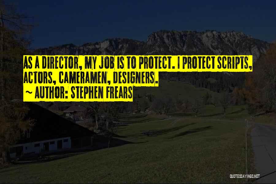 Stephen Frears Quotes: As A Director, My Job Is To Protect. I Protect Scripts, Actors, Cameramen, Designers.