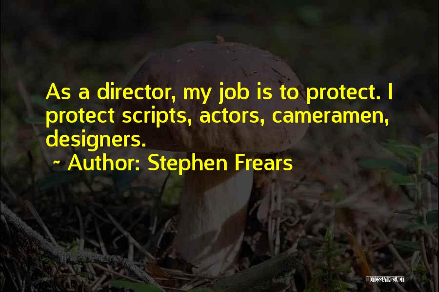 Stephen Frears Quotes: As A Director, My Job Is To Protect. I Protect Scripts, Actors, Cameramen, Designers.