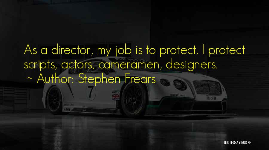 Stephen Frears Quotes: As A Director, My Job Is To Protect. I Protect Scripts, Actors, Cameramen, Designers.