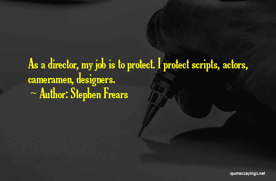 Stephen Frears Quotes: As A Director, My Job Is To Protect. I Protect Scripts, Actors, Cameramen, Designers.