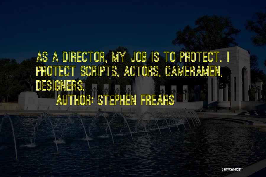 Stephen Frears Quotes: As A Director, My Job Is To Protect. I Protect Scripts, Actors, Cameramen, Designers.