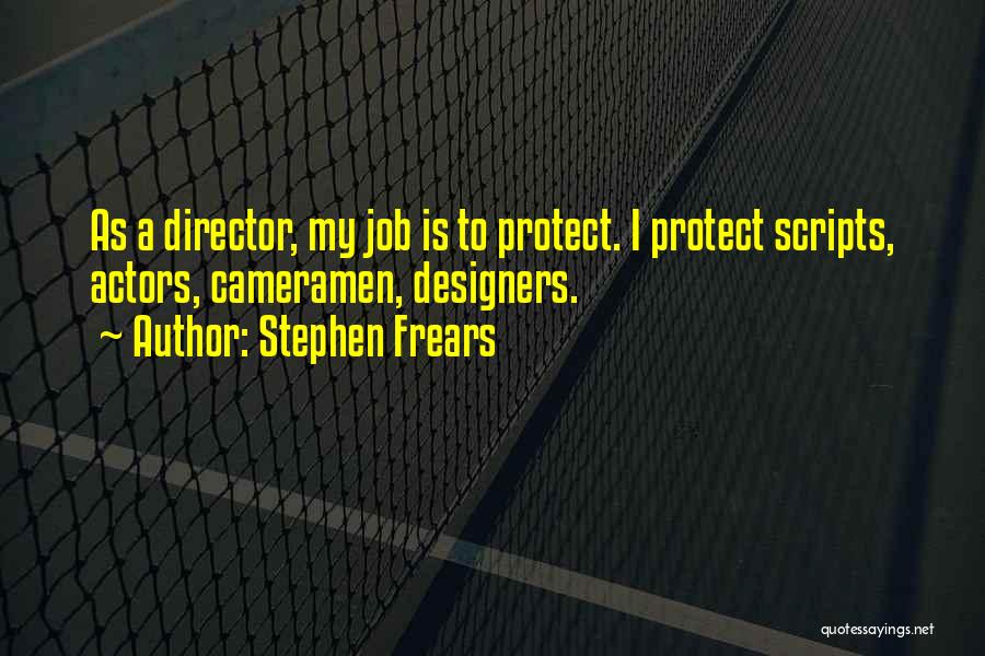Stephen Frears Quotes: As A Director, My Job Is To Protect. I Protect Scripts, Actors, Cameramen, Designers.