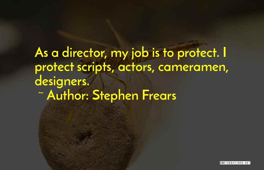 Stephen Frears Quotes: As A Director, My Job Is To Protect. I Protect Scripts, Actors, Cameramen, Designers.