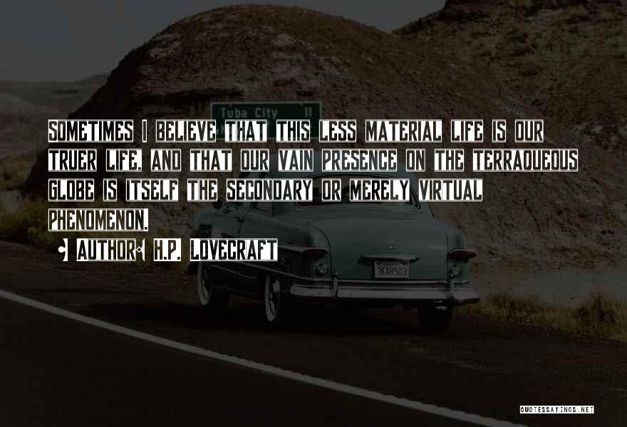 H.P. Lovecraft Quotes: Sometimes I Believe That This Less Material Life Is Our Truer Life, And That Our Vain Presence On The Terraqueous