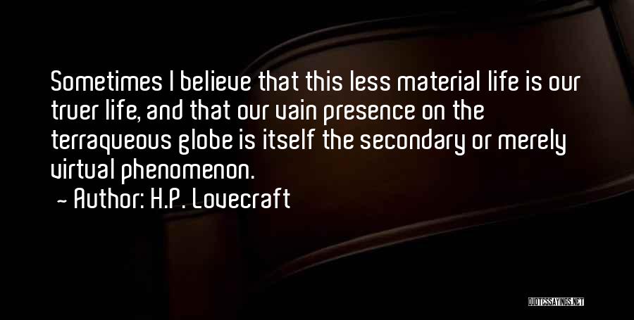 H.P. Lovecraft Quotes: Sometimes I Believe That This Less Material Life Is Our Truer Life, And That Our Vain Presence On The Terraqueous