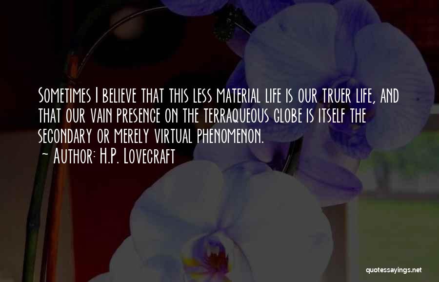 H.P. Lovecraft Quotes: Sometimes I Believe That This Less Material Life Is Our Truer Life, And That Our Vain Presence On The Terraqueous