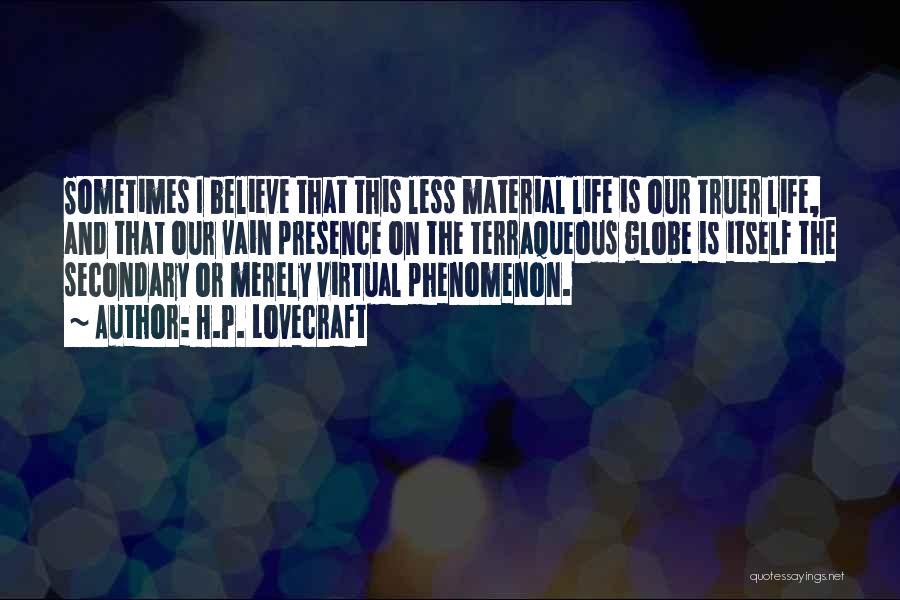 H.P. Lovecraft Quotes: Sometimes I Believe That This Less Material Life Is Our Truer Life, And That Our Vain Presence On The Terraqueous
