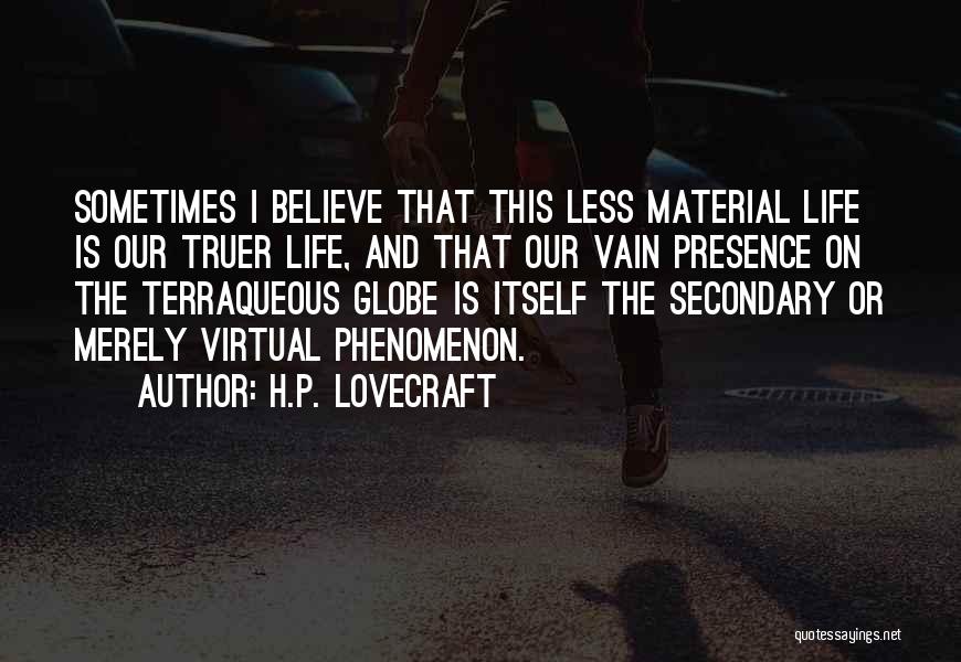 H.P. Lovecraft Quotes: Sometimes I Believe That This Less Material Life Is Our Truer Life, And That Our Vain Presence On The Terraqueous