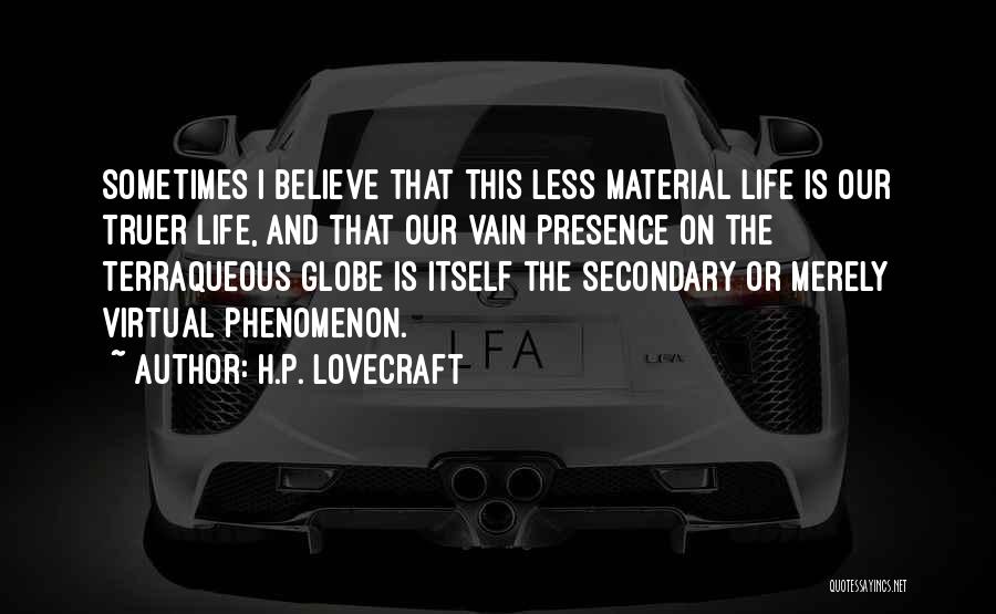 H.P. Lovecraft Quotes: Sometimes I Believe That This Less Material Life Is Our Truer Life, And That Our Vain Presence On The Terraqueous