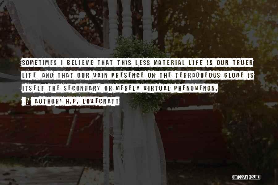 H.P. Lovecraft Quotes: Sometimes I Believe That This Less Material Life Is Our Truer Life, And That Our Vain Presence On The Terraqueous